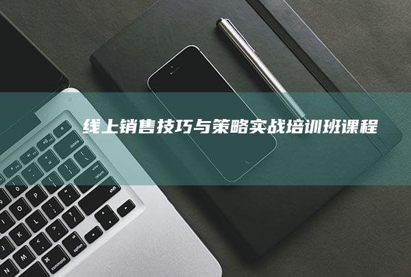 线上销售技巧与策略实战培训班课程